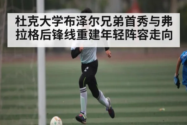 杜克大学布泽尔兄弟首秀与弗拉格后锋线重建年轻阵容走向