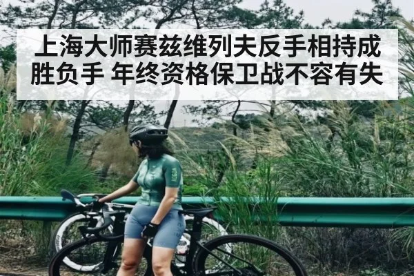 上海大师赛兹维列夫反手相持成胜负手 年终资格保卫战不容有失